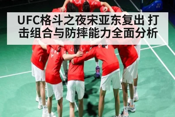 UFC格斗之夜宋亚东复出 打击组合与防摔能力全面分析