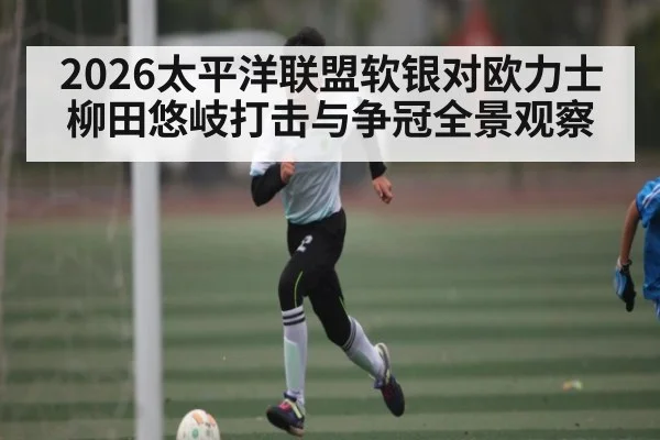 2026太平洋联盟软银对欧力士 柳田悠岐打击与争冠全景观察